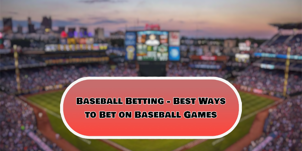 Baseball Betting – Best Ways to Bet on Baseball Games